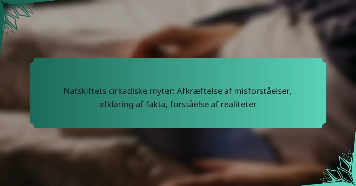 Natskiftets cirkadiske myter: Afkræftelse af misforståelser, afklaring af fakta, forståelse af realiteter