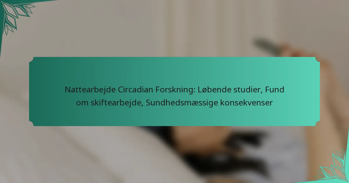 Nattearbejde Circadian Forskning: Løbende studier, Fund om skiftearbejde, Sundhedsmæssige konsekvenser