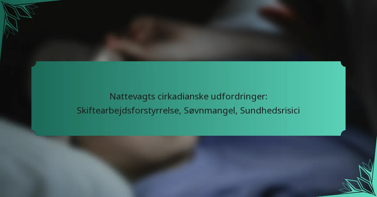 Nattevagts cirkadianske udfordringer: Skiftearbejdsforstyrrelse, Søvnmangel, Sundhedsrisici