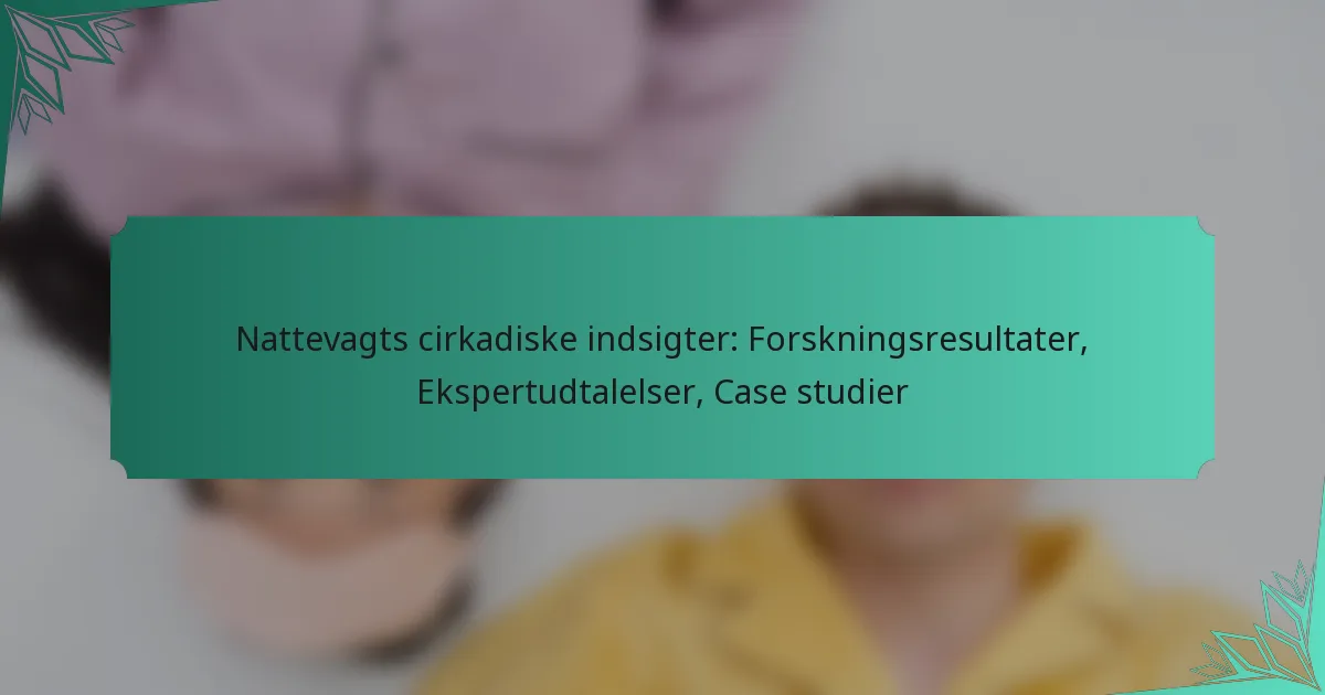 Nattevagts cirkadiske indsigter: Forskningsresultater, Ekspertudtalelser, Case studier