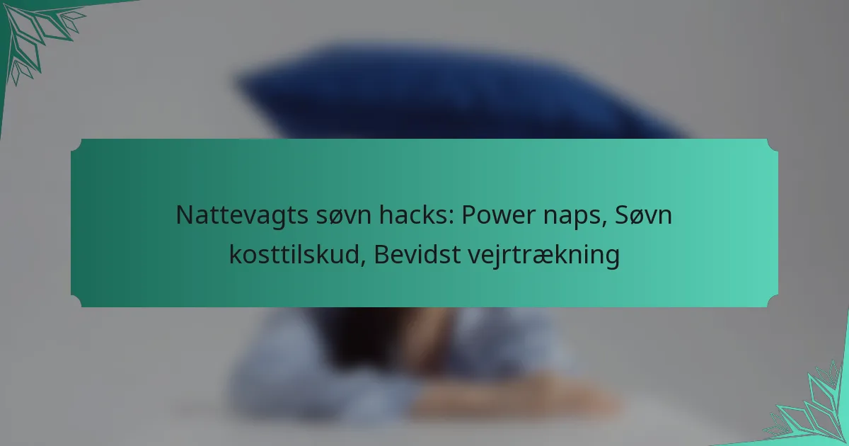 Nattevagts søvn hacks: Power naps, Søvn kosttilskud, Bevidst vejrtrækning
