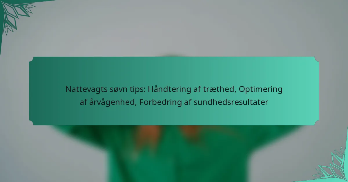 Nattevagts søvn tips: Håndtering af træthed, Optimering af årvågenhed, Forbedring af sundhedsresultater