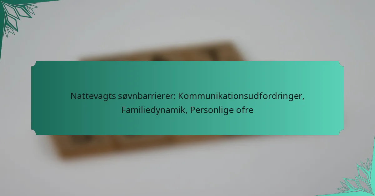 Nattevagts søvnbarrierer: Kommunikationsudfordringer, Familiedynamik, Personlige ofre