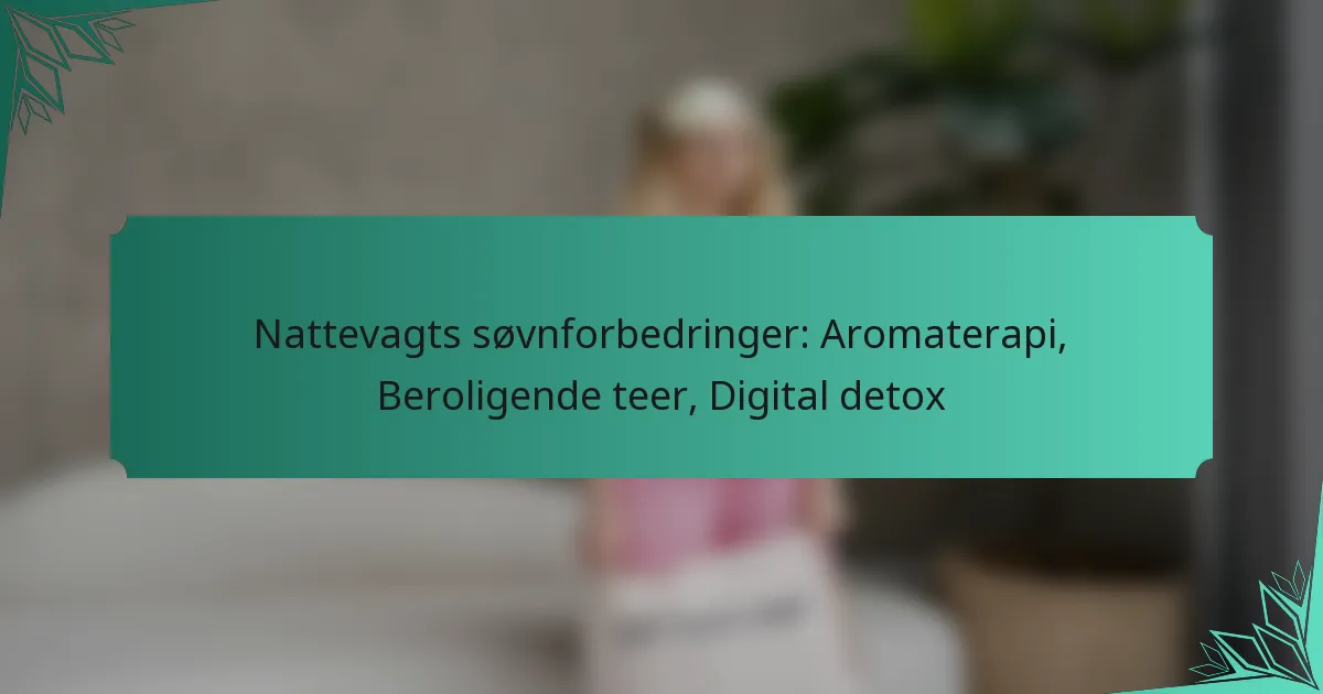Nattevagts søvnforbedringer: Aromaterapi, Beroligende teer, Digital detox