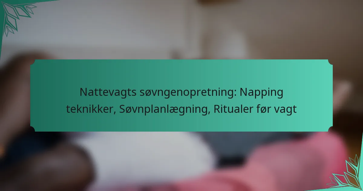 Nattevagts søvngenopretning: Napping teknikker, Søvnplanlægning, Ritualer før vagt