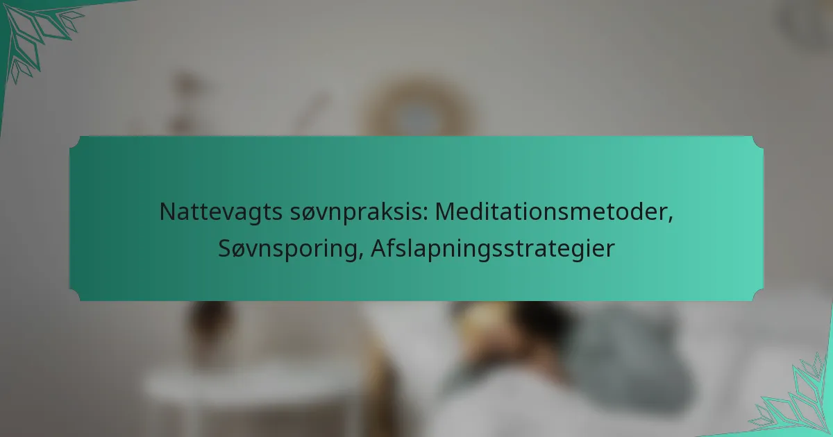 Nattevagts søvnpraksis: Meditationsmetoder, Søvnsporing, Afslapningsstrategier