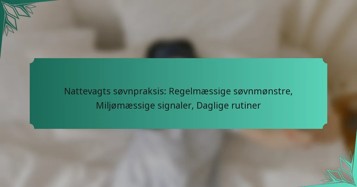 Nattevagts søvnpraksis: Regelmæssige søvnmønstre, Miljømæssige signaler, Daglige rutiner