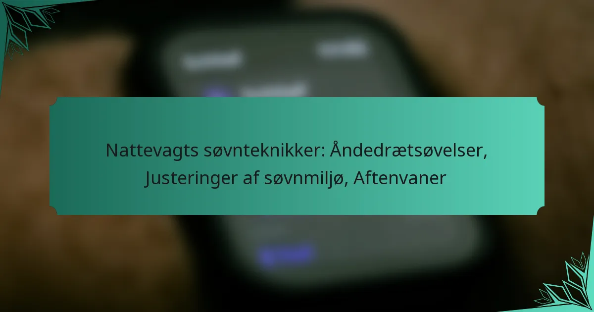 Nattevagts søvnteknikker: Åndedrætsøvelser, Justeringer af søvnmiljø, Aftenvaner