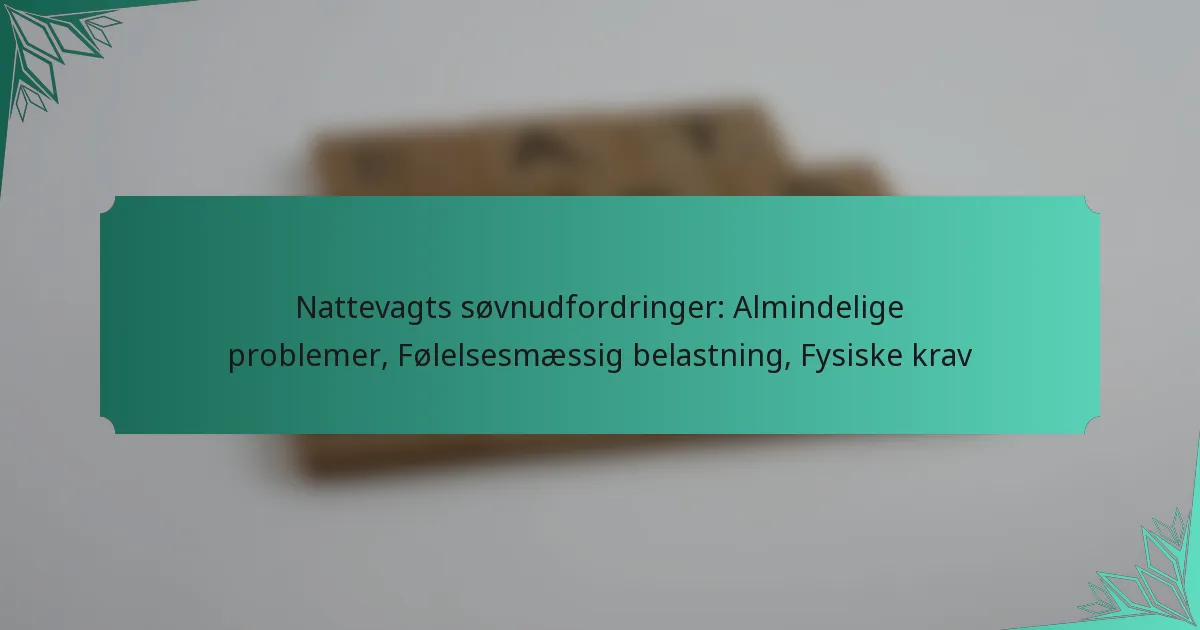 Nattevagts søvnudfordringer: Almindelige problemer, Følelsesmæssig belastning, Fysiske krav