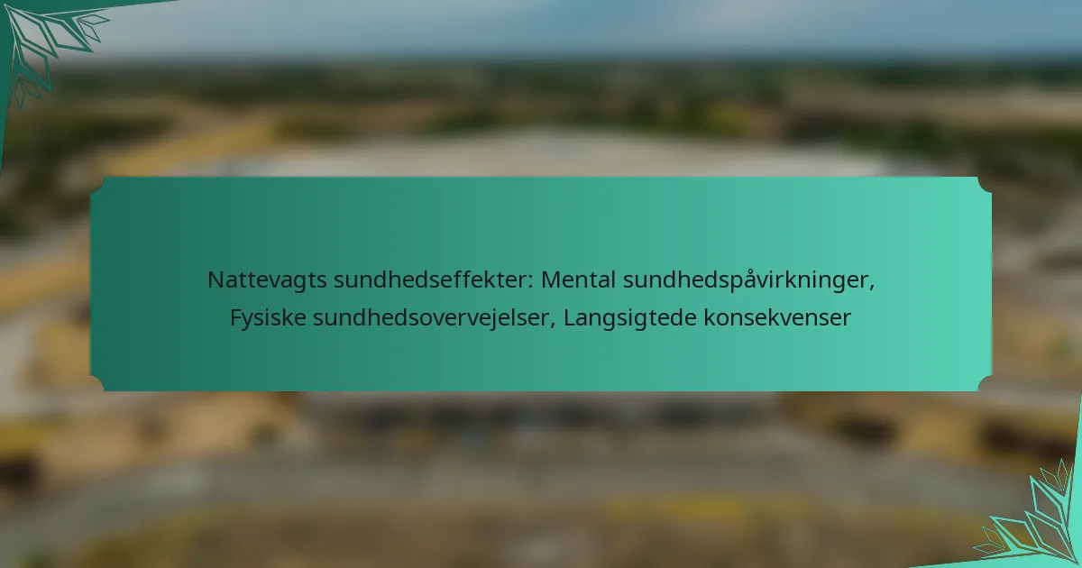 Nattevagts sundhedseffekter: Mental sundhedspåvirkninger, Fysiske sundhedsovervejelser, Langsigtede konsekvenser