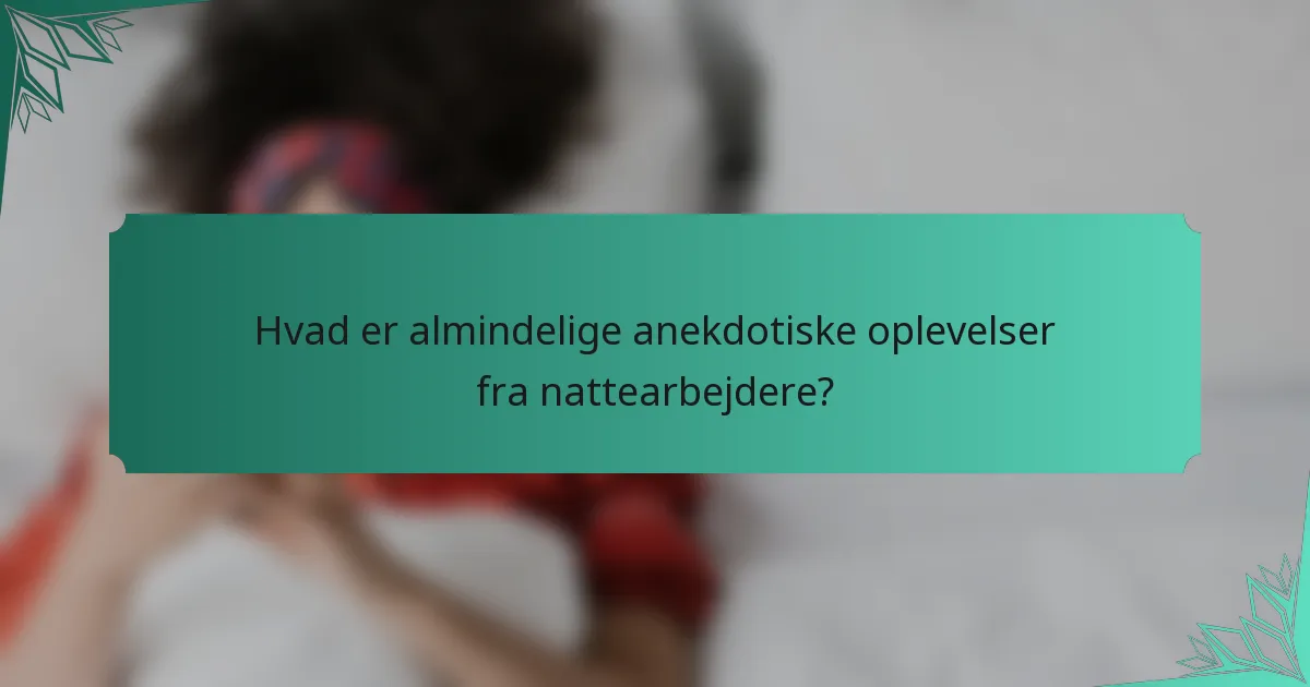 Hvad er almindelige anekdotiske oplevelser fra nattearbejdere?