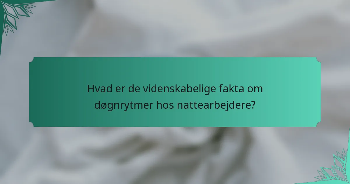 Hvad er de videnskabelige fakta om døgnrytmer hos nattearbejdere?