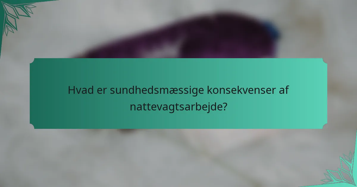 Hvad er sundhedsmæssige konsekvenser af nattevagtsarbejde?