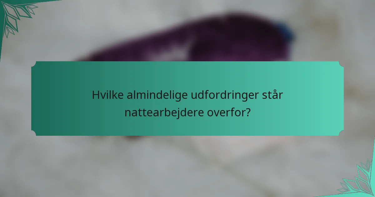 Hvilke almindelige udfordringer står nattearbejdere overfor?