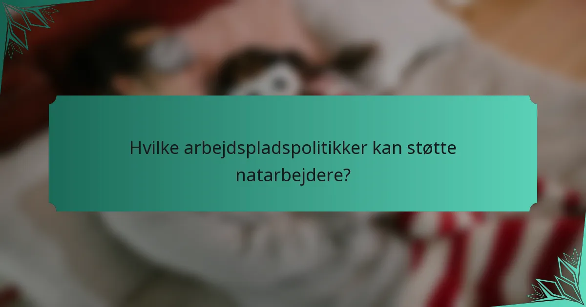 Hvilke arbejdspladspolitikker kan støtte natarbejdere?
