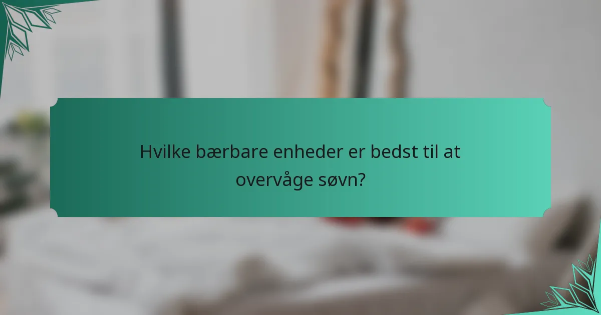 Hvilke bærbare enheder er bedst til at overvåge søvn?