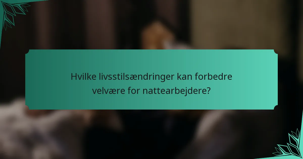 Hvilke livsstilsændringer kan forbedre velvære for nattearbejdere?