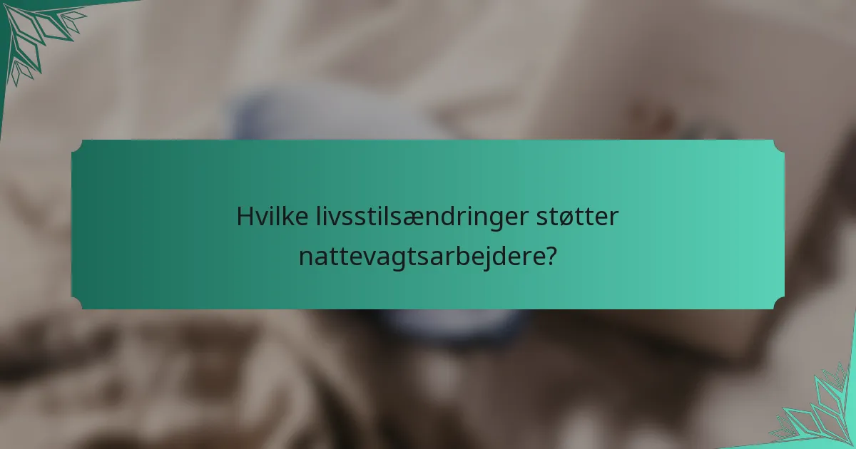 Hvilke livsstilsændringer støtter nattevagtsarbejdere?