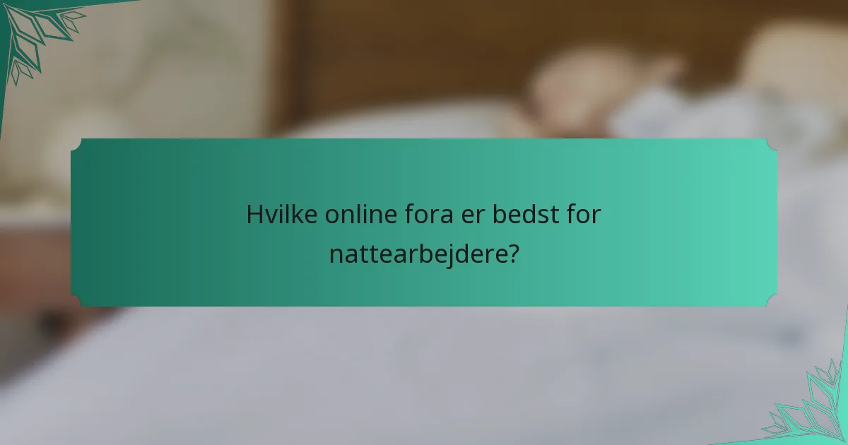 Hvilke online fora er bedst for nattearbejdere?