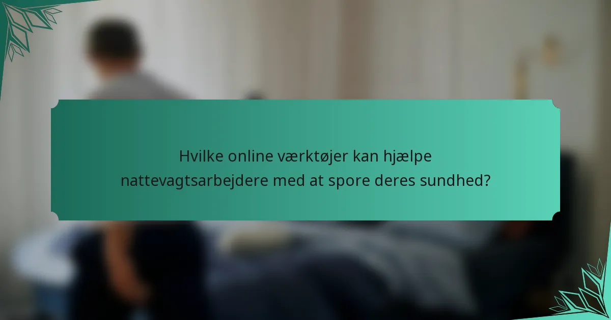 Hvilke online værktøjer kan hjælpe nattevagtsarbejdere med at spore deres sundhed?