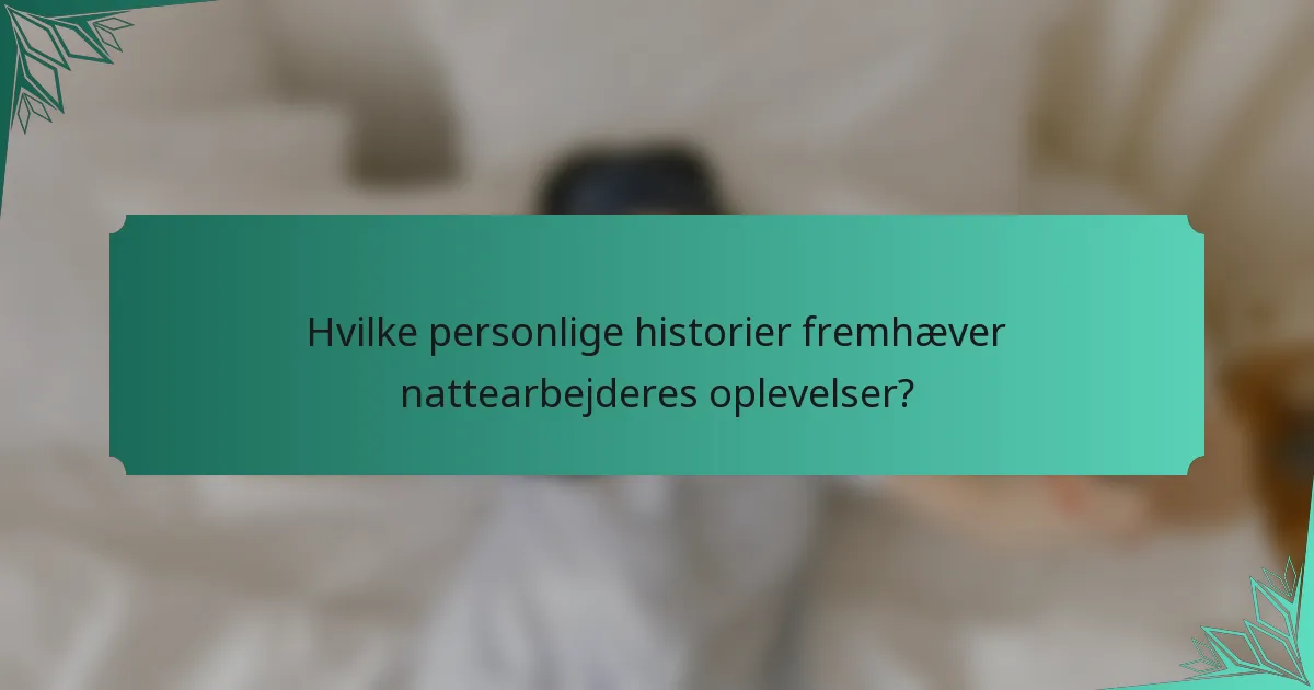 Hvilke personlige historier fremhæver nattearbejderes oplevelser?