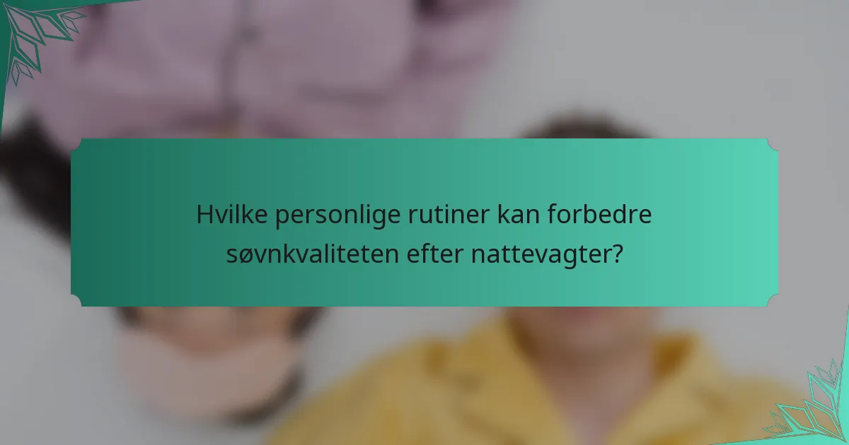 Hvilke personlige rutiner kan forbedre søvnkvaliteten efter nattevagter?