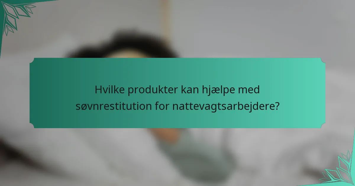 Hvilke produkter kan hjælpe med søvnrestitution for nattevagtsarbejdere?