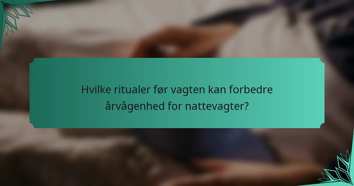 Hvilke ritualer før vagten kan forbedre årvågenhed for nattevagter?