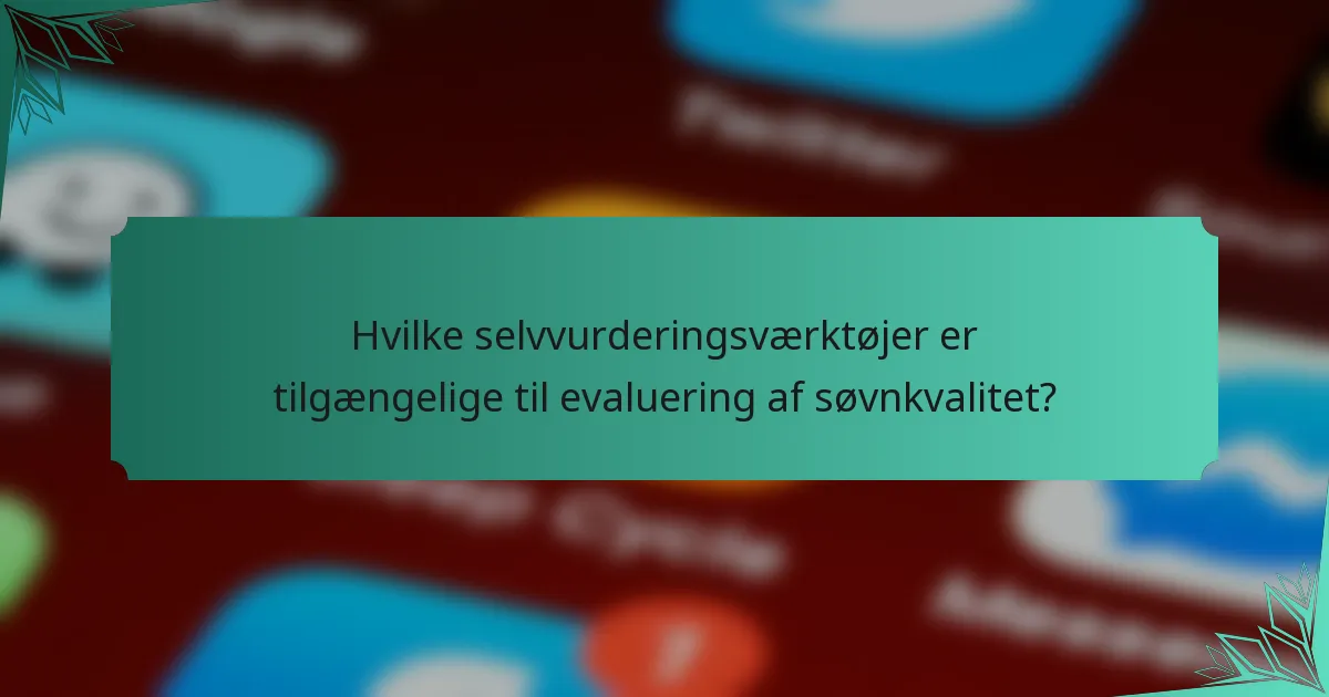 Hvilke selvvurderingsværktøjer er tilgængelige til evaluering af søvnkvalitet?