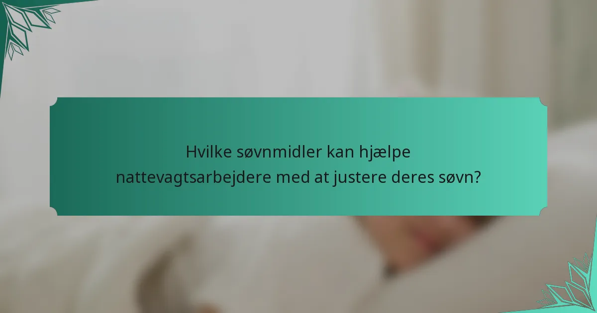 Hvilke søvnmidler kan hjælpe nattevagtsarbejdere med at justere deres søvn?