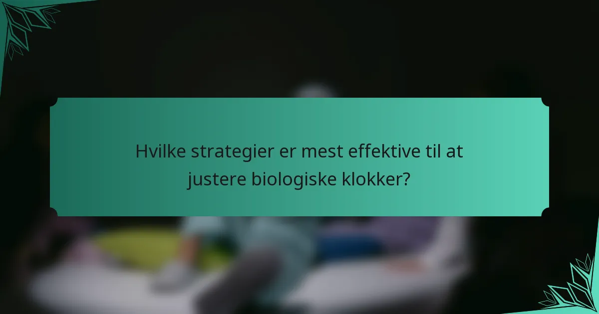 Hvilke strategier er mest effektive til at justere biologiske klokker?