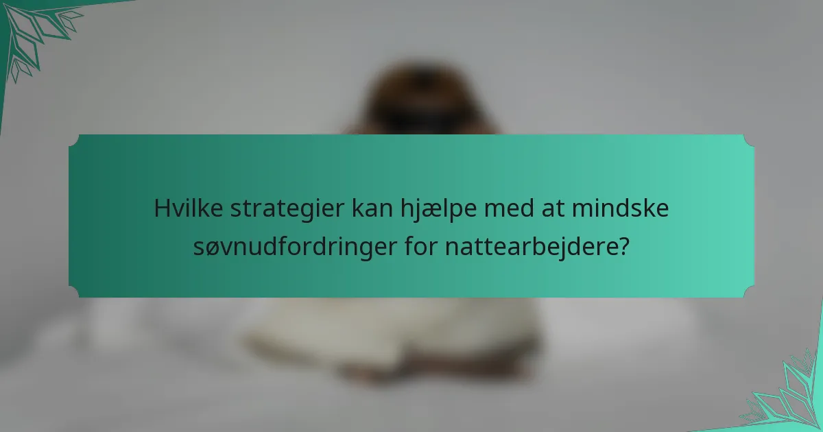 Hvilke strategier kan hjælpe med at mindske søvnudfordringer for nattearbejdere?