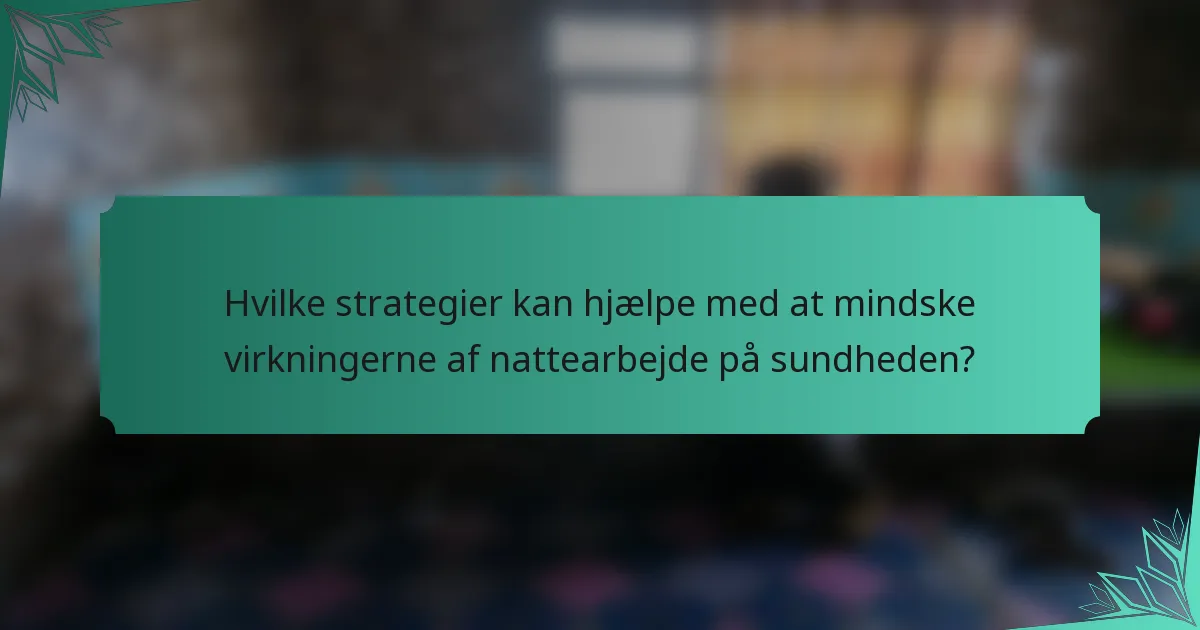 Hvilke strategier kan hjælpe med at mindske virkningerne af nattearbejde på sundheden?