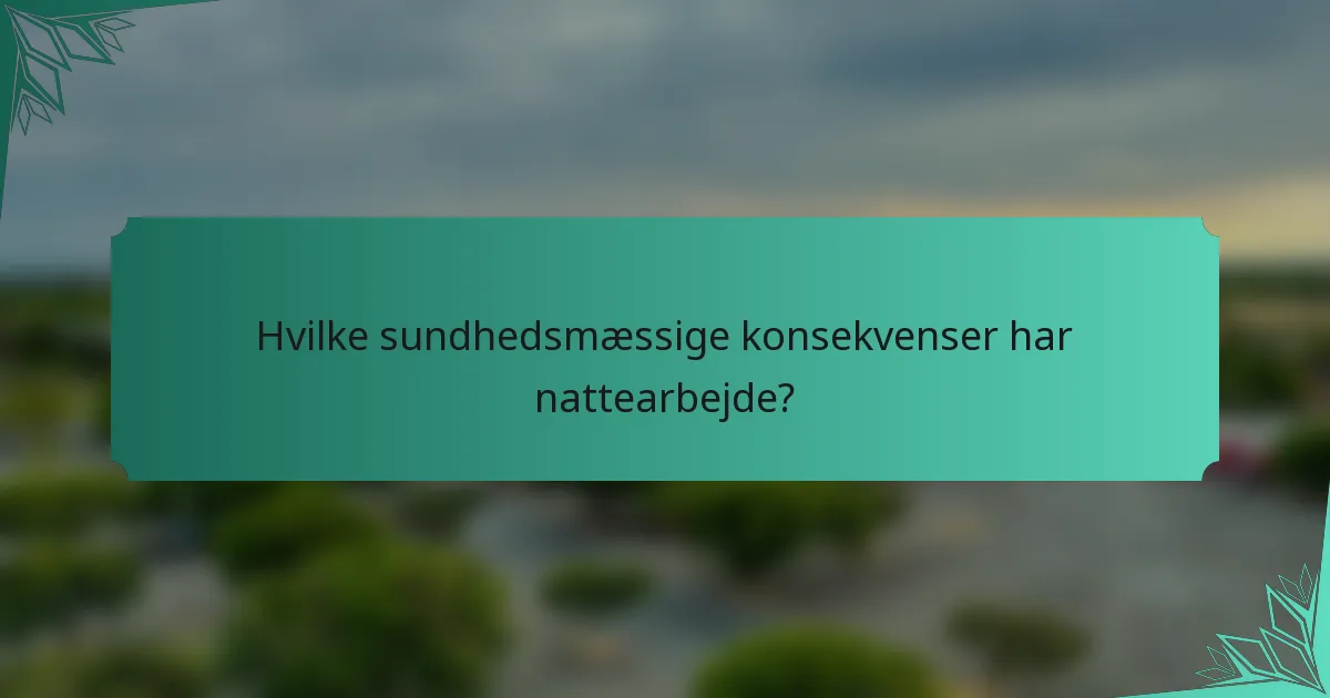 Hvilke sundhedsmæssige konsekvenser har nattearbejde?
