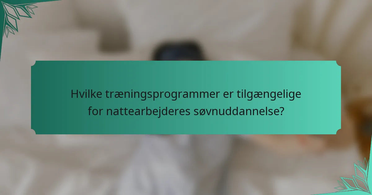 Hvilke træningsprogrammer er tilgængelige for nattearbejderes søvnuddannelse?