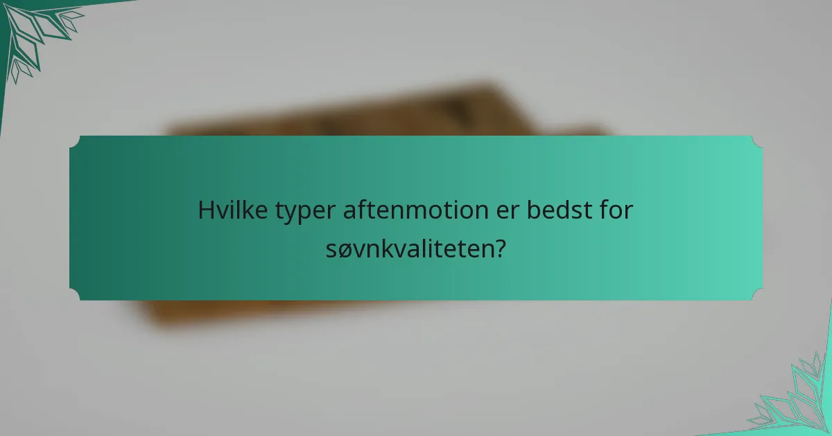 Hvilke typer aftenmotion er bedst for søvnkvaliteten?