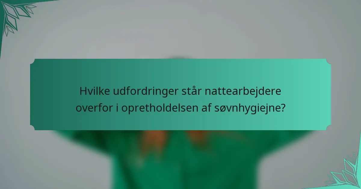 Hvilke udfordringer står nattearbejdere overfor i opretholdelsen af søvnhygiejne?