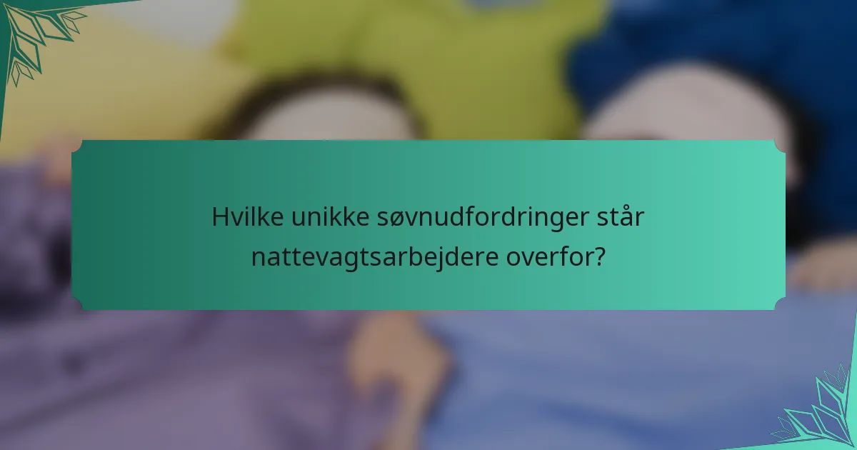 Hvilke unikke søvnudfordringer står nattevagtsarbejdere overfor?