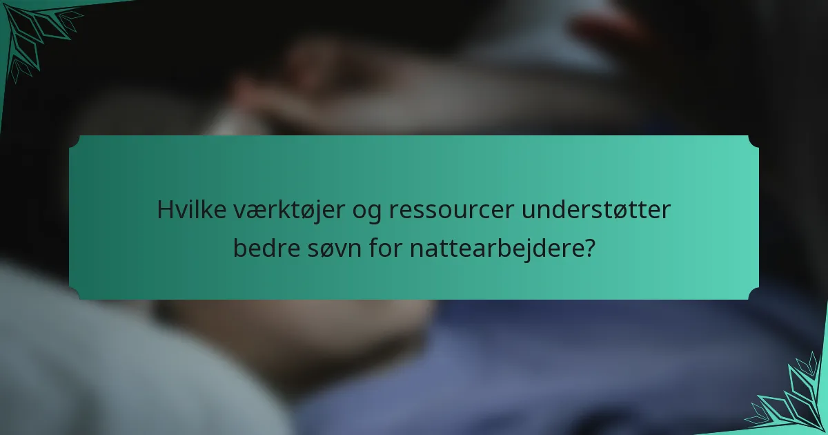 Hvilke værktøjer og ressourcer understøtter bedre søvn for nattearbejdere?