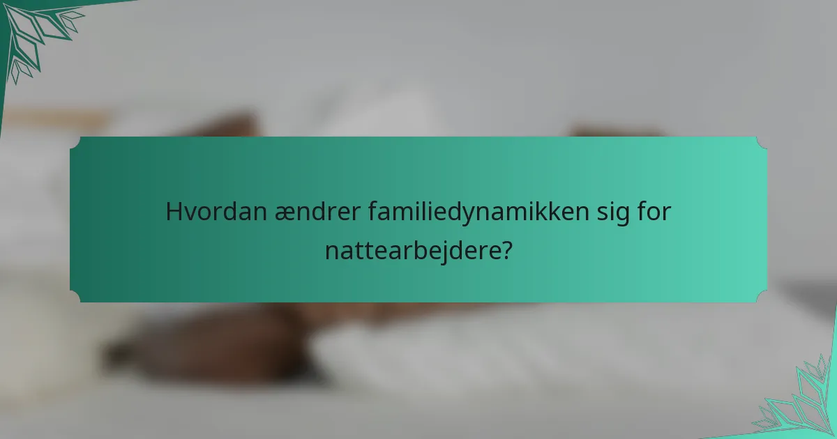 Hvordan ændrer familiedynamikken sig for nattearbejdere?