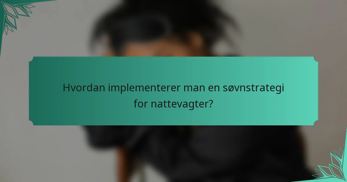 Hvordan implementerer man en søvnstrategi for nattevagter?