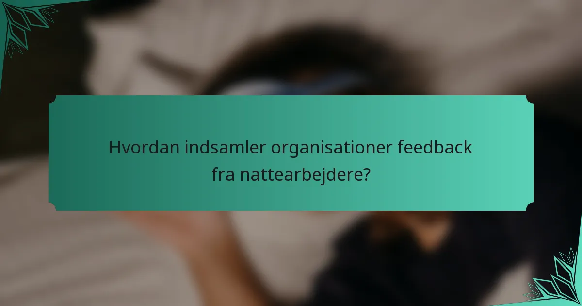 Hvordan indsamler organisationer feedback fra nattearbejdere?