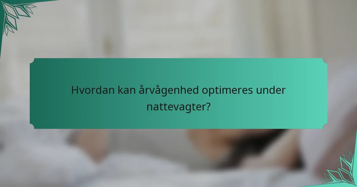 Hvordan kan årvågenhed optimeres under nattevagter?