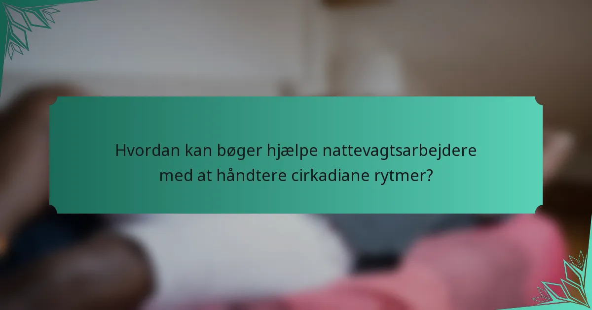 Hvordan kan bøger hjælpe nattevagtsarbejdere med at håndtere cirkadiane rytmer?