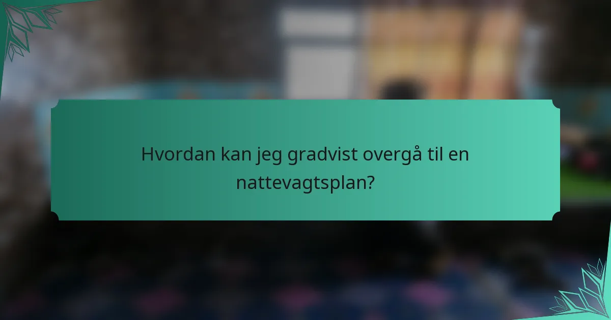 Hvordan kan jeg gradvist overgå til en nattevagtsplan?