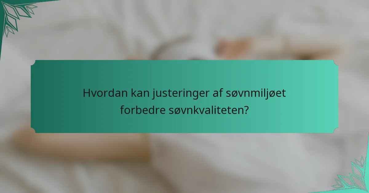 Hvordan kan justeringer af søvnmiljøet forbedre søvnkvaliteten?