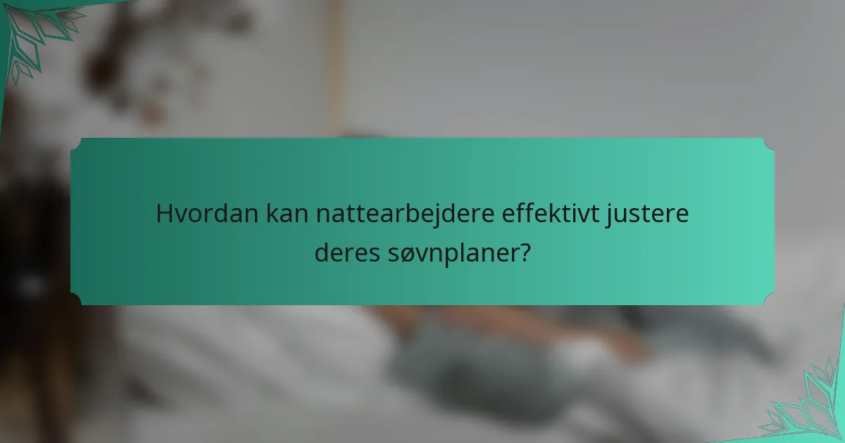 Hvordan kan nattearbejdere effektivt justere deres søvnplaner?
