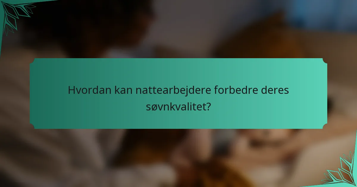 Hvordan kan nattearbejdere forbedre deres søvnkvalitet?