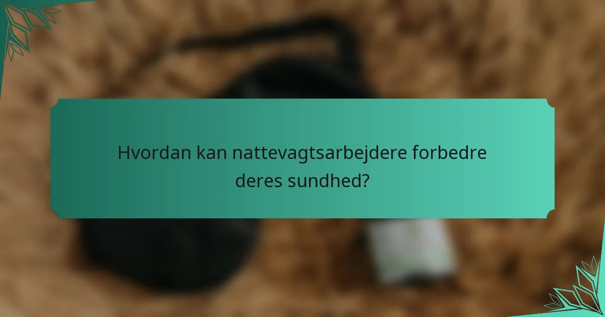 Hvordan kan nattevagtsarbejdere forbedre deres sundhed?