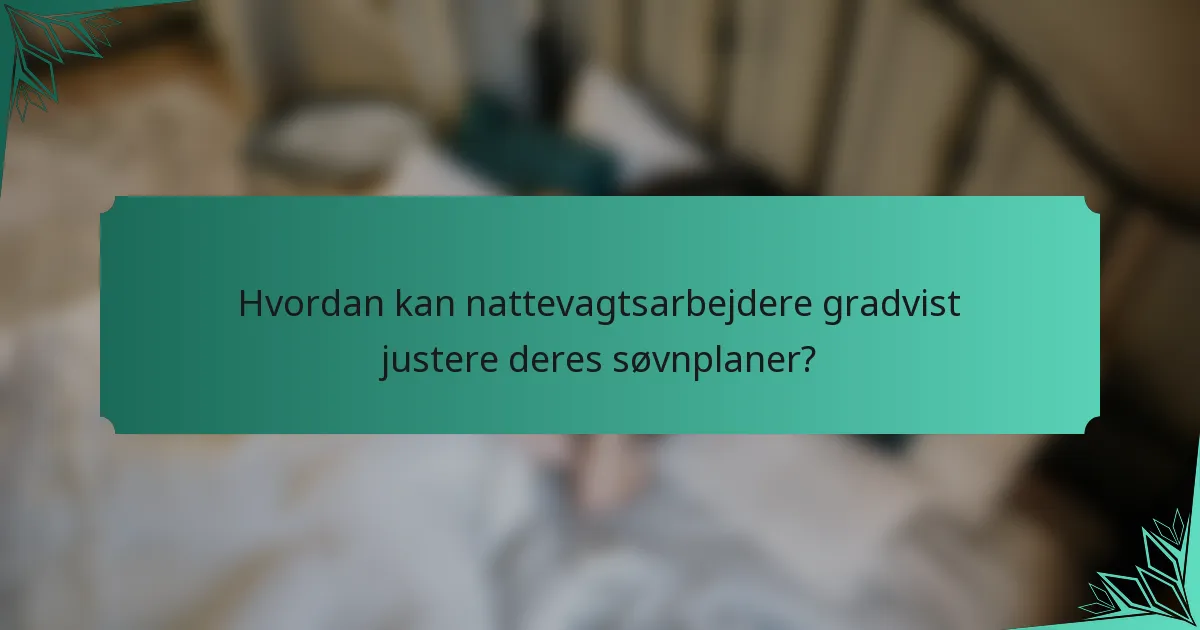Hvordan kan nattevagtsarbejdere gradvist justere deres søvnplaner?